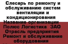 Слесарь по ремонту и обслуживанию систем вентиляции и кондиционирования › Название организации ­ Полюс Логистика, ЗАО › Отрасль предприятия ­ Ремонт и обслуживание оборудования › Минимальный оклад ­ 54 000 - Все города Работа » Вакансии   . Адыгея респ.,Адыгейск г.